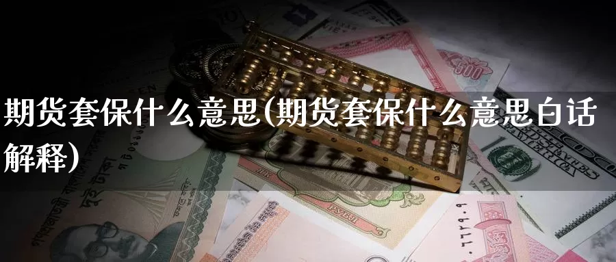 期货套保什么意思(期货套保什么意思白话解释)