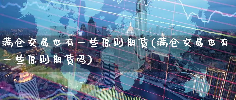 满仓交易也有一些原则期货(满仓交易也有一些原则期货吗)