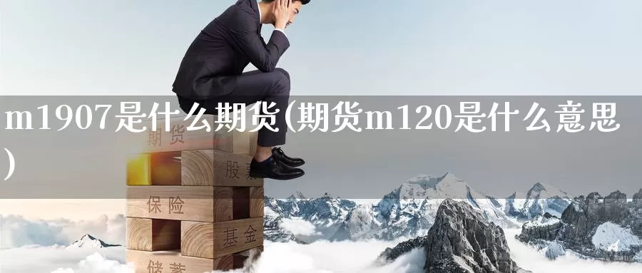 m1907是什么期货(期货m120是什么意思)