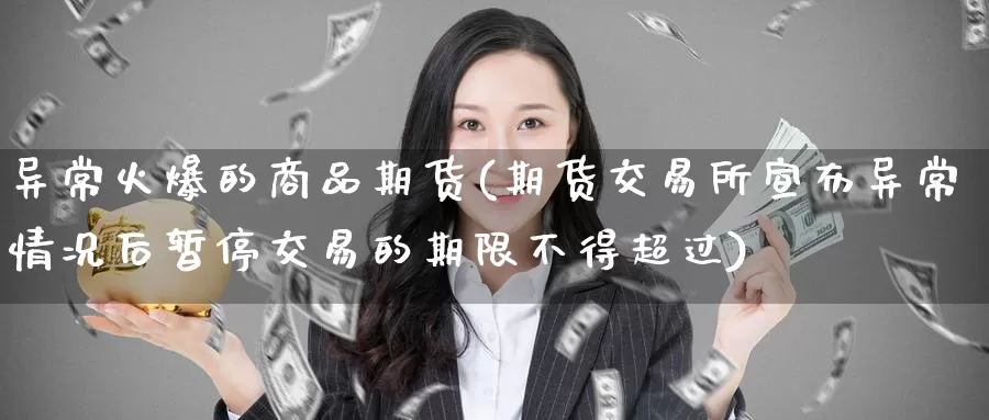 异常火爆的商品期货(期货交易所宣布异常情况后暂停交易的期限不得超过)