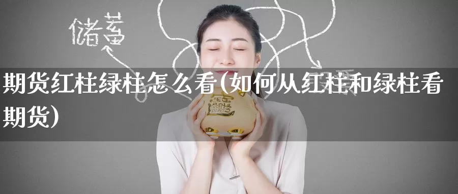 期货红柱绿柱怎么看(如何从红柱和绿柱看期货)