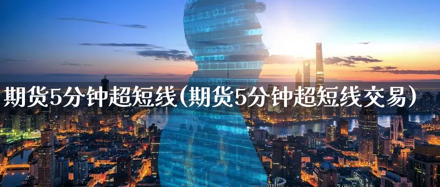 期货5分钟超短线(期货5分钟超短线交易)