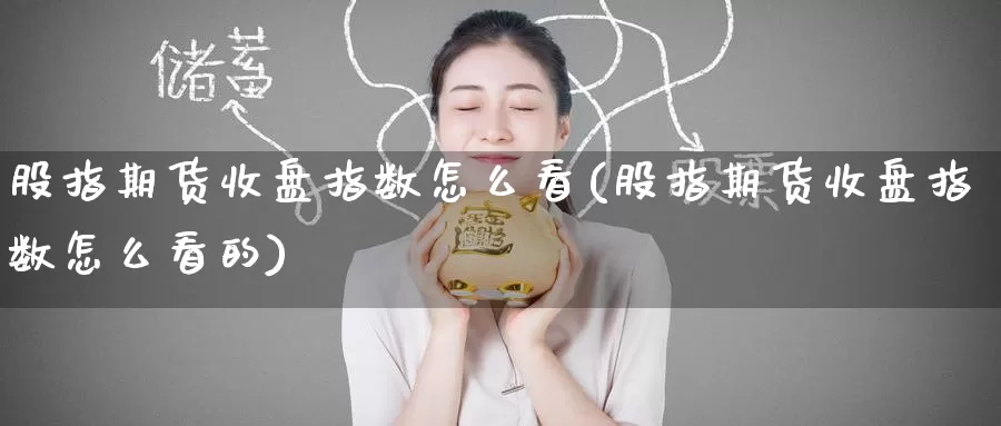 股指期货收盘指数怎么看(股指期货收盘指数怎么看的)