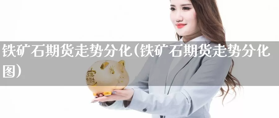 铁矿石期货走势分化(铁矿石期货走势分化图)