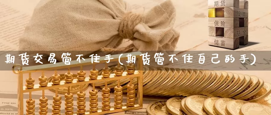 期货交易管不住手(期货管不住自己的手)