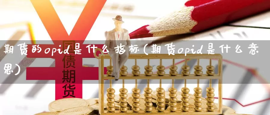期货的opid是什么指标(期货opid是什么意思)