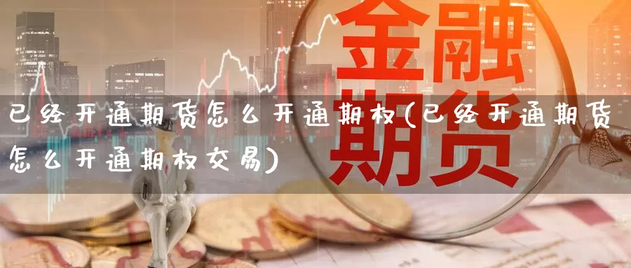 已经开通期货怎么开通期权(已经开通期货怎么开通期权交易)