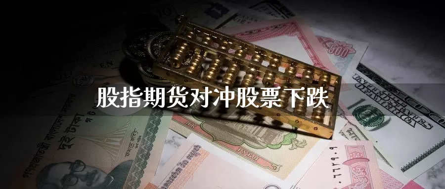 股指期货对冲股票下跌