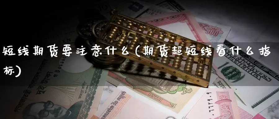短线期货要注意什么(期货超短线看什么指标)
