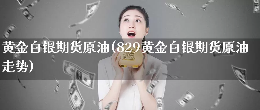 黄金白银期货原油(829黄金白银期货原油走势)