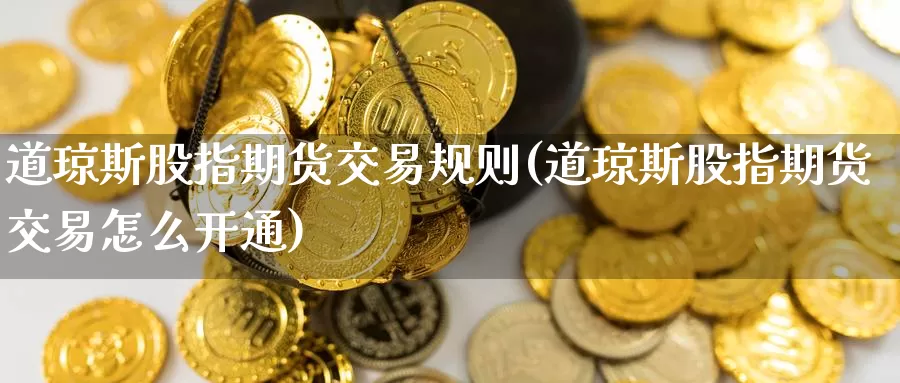 道琼斯股指期货交易规则(道琼斯股指期货交易怎么开通)