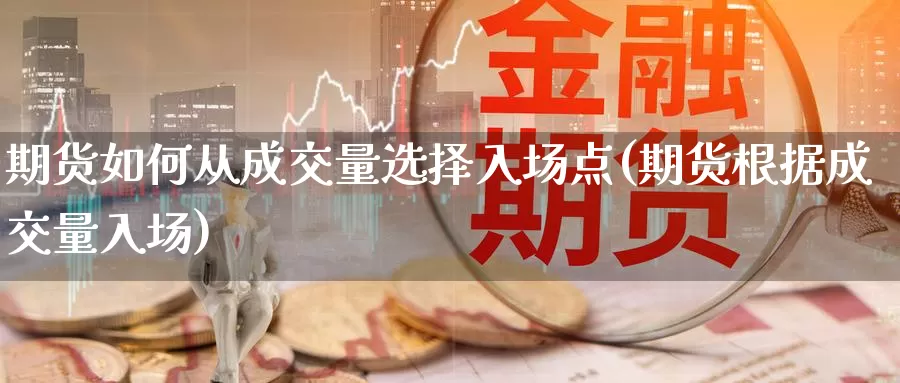 期货如何从成交量选择入场点(期货根据成交量入场)