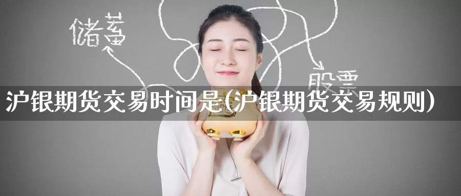 沪银期货交易时间是(沪银期货交易规则)
