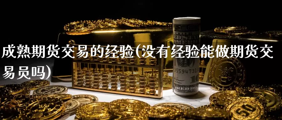 成熟期货交易的经验(没有经验能做期货交易员吗)