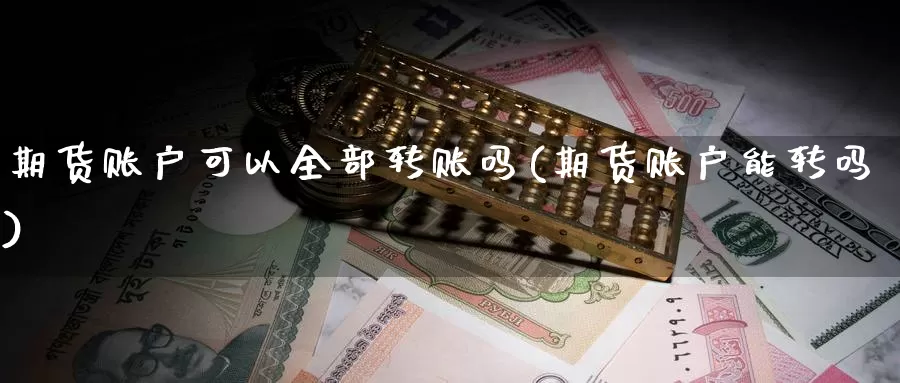期货账户可以全部转账吗(期货账户能转吗)
