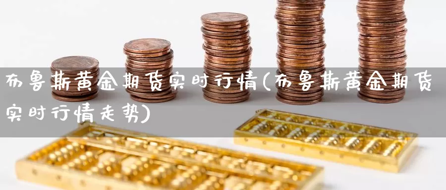 布鲁斯黄金期货实时行情(布鲁斯黄金期货实时行情走势)