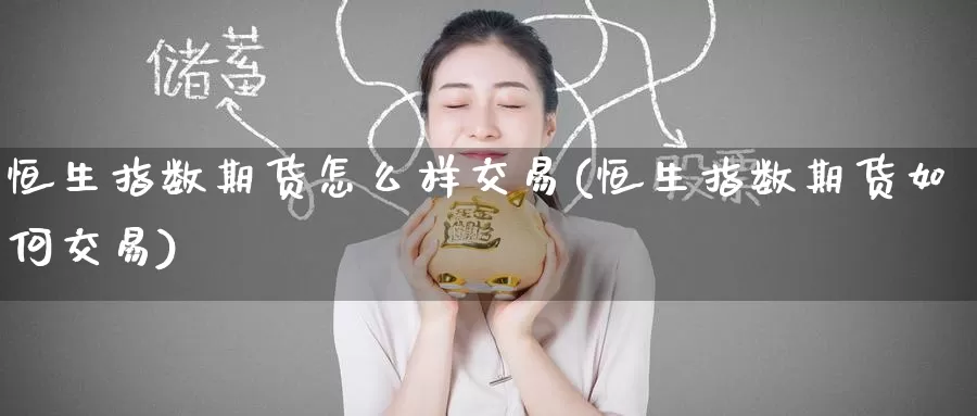 恒生指数期货怎么样交易(恒生指数期货如何交易)