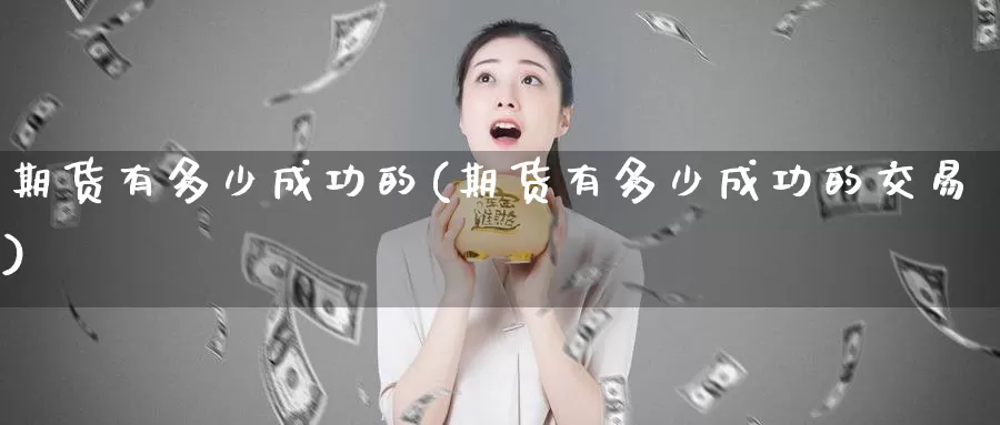 期货有多少成功的(期货有多少成功的交易)