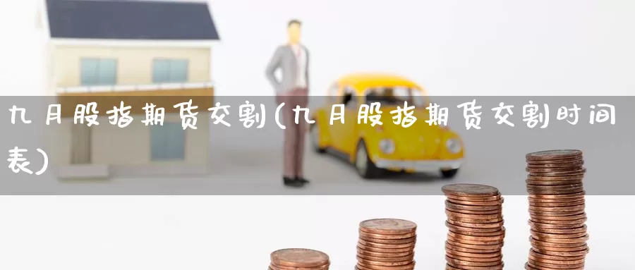 九月股指期货交割(九月股指期货交割时间表)