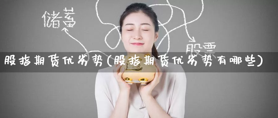 股指期货优劣势(股指期货优劣势有哪些)