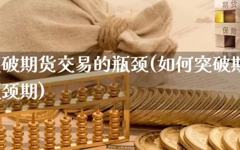 如何突破期货交易的瓶颈(如何突破期货交易的瓶颈期)