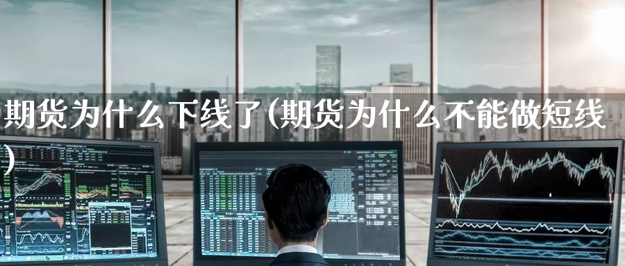 期货为什么下线了(期货为什么不能做短线)