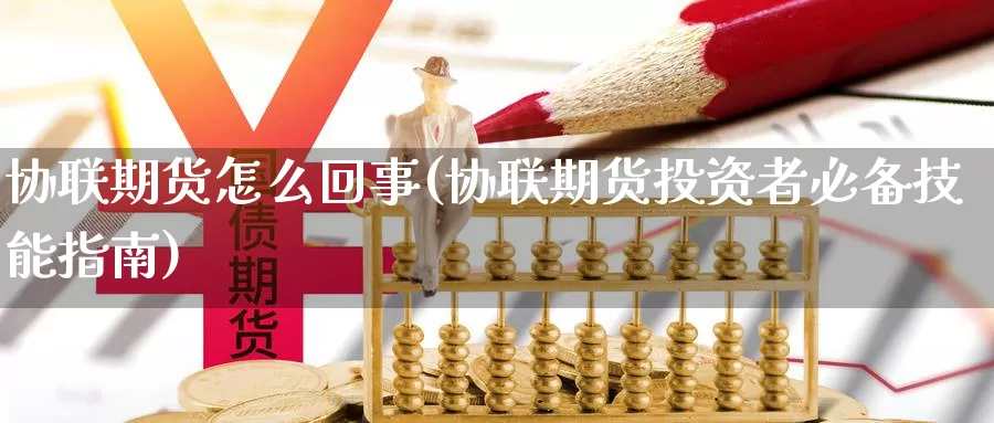 协联期货怎么回事(协联期货投资者必备技能指南)