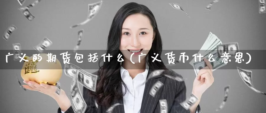 广义的期货包括什么(广义货币什么意思)