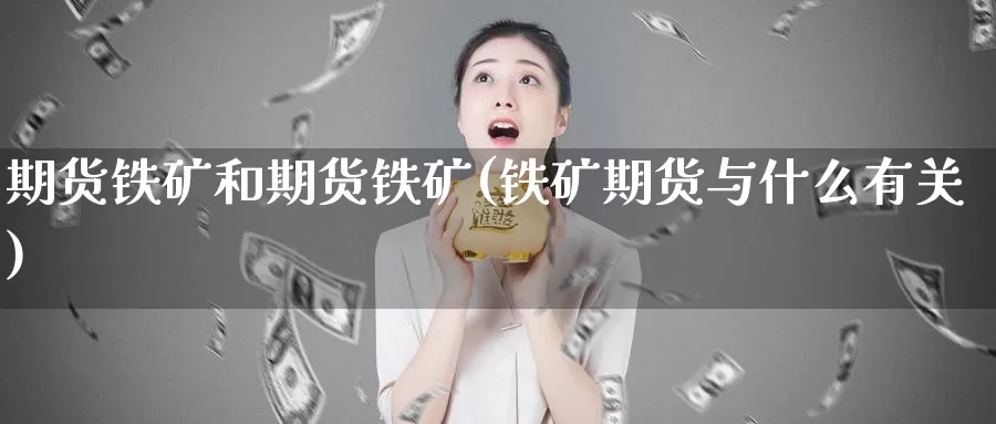 期货铁矿和期货铁矿(铁矿期货与什么有关)
