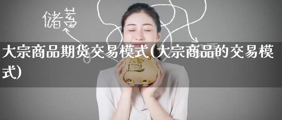 大宗商品期货交易模式(大宗商品的交易模式)