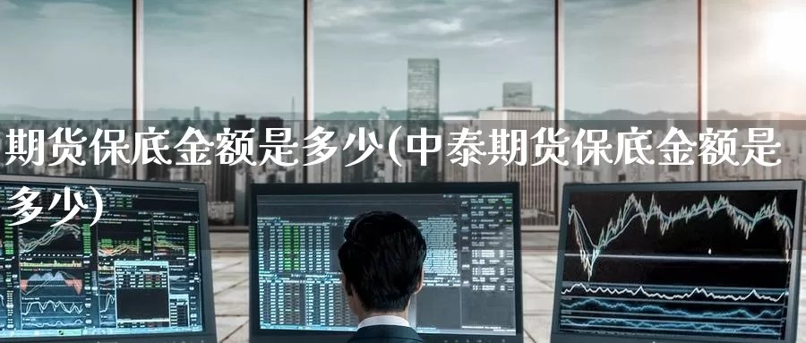 期货保底金额是多少(中泰期货保底金额是多少)