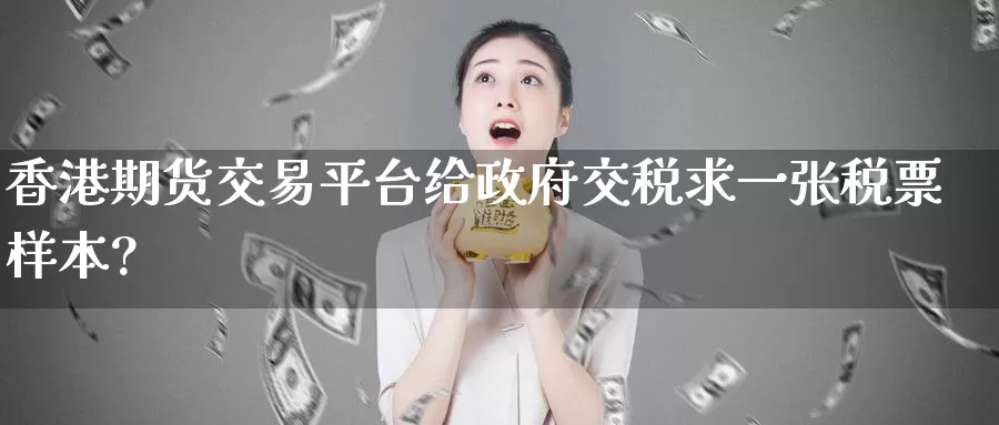 香港期货交易平台给**交税求一张**样本?
