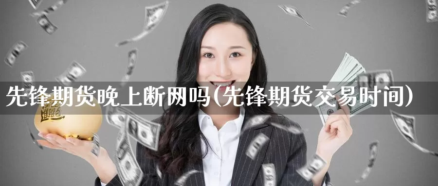 先锋期货晚上断网吗(先锋期货交易时间)