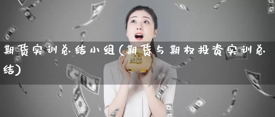 期货实训总结小组(期货与期权投资实训总结)