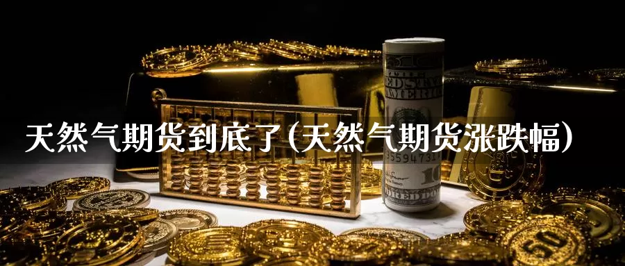 天然气期货到底了(天然气期货涨跌幅)