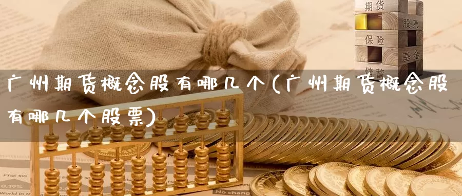 广州期货概念股有哪几个(广州期货概念股有哪几个股票)