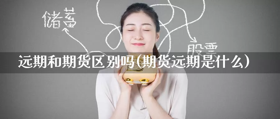 远期和期货区别吗(期货远期是什么)
