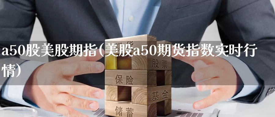 a50股美股期指(美股a50期货指数实时行情)