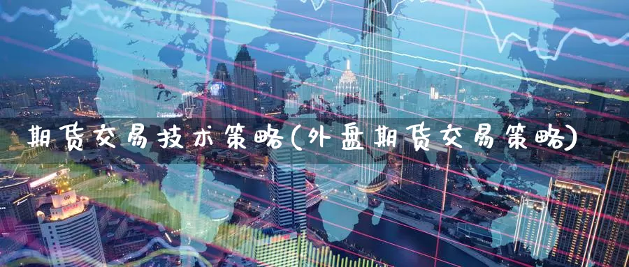 期货交易技术策略(外盘期货交易策略)