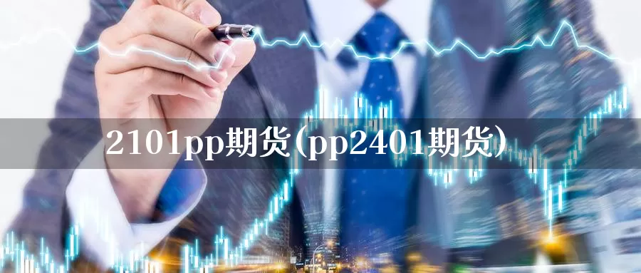 2101pp期货(pp2401期货)