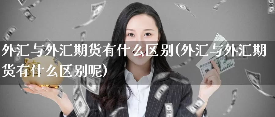 外汇与外汇期货有什么区别(外汇与外汇期货有什么区别呢)