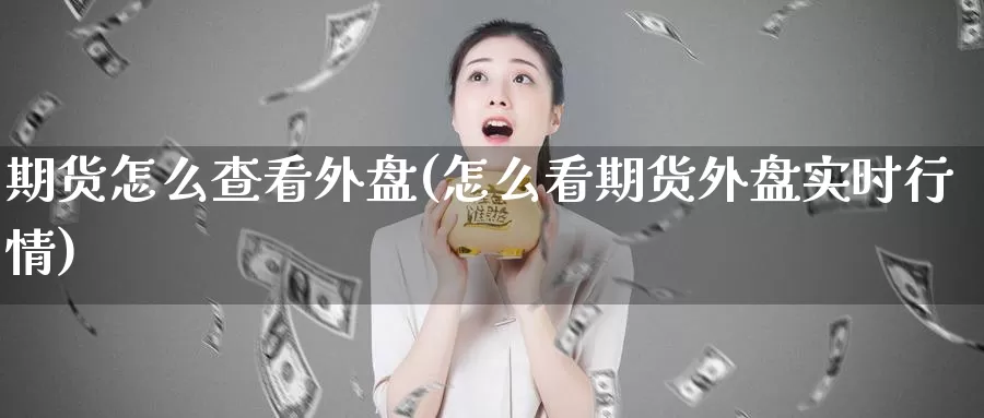 期货怎么查看外盘(怎么看期货外盘实时行情)