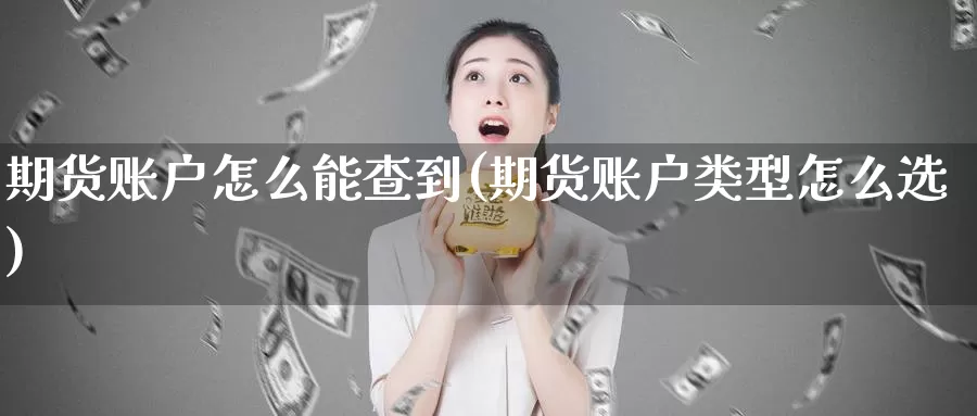 期货账户怎么能查到(期货账户类型怎么选)