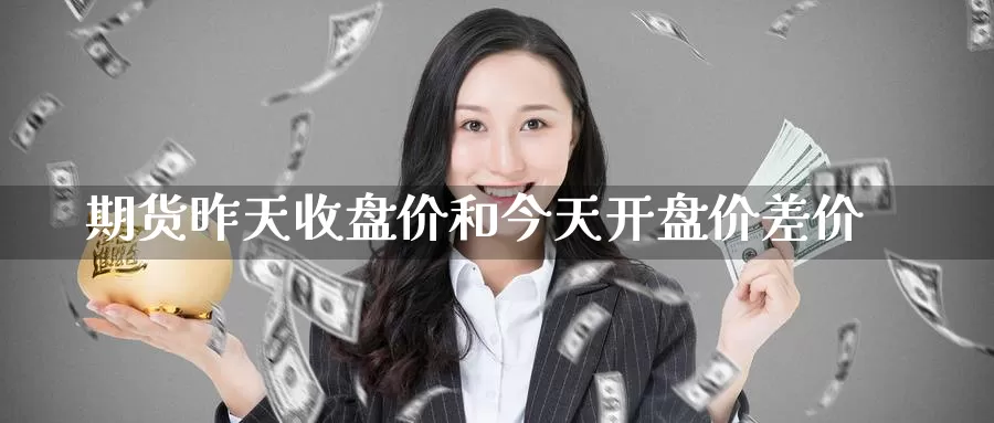 期货昨天收盘价和今天**价差价
