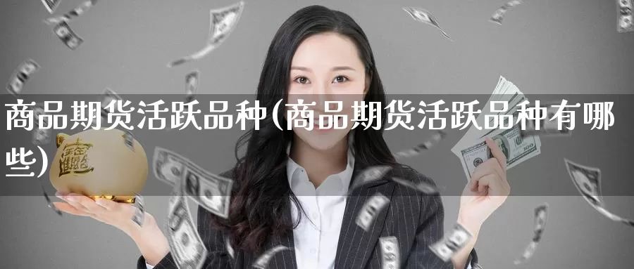商品期货活跃品种(商品期货活跃品种有哪些)
