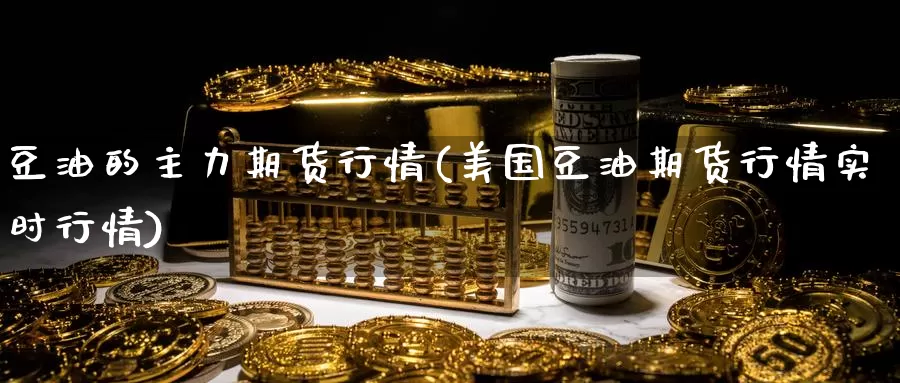 豆油的主力期货行情(美国豆油期货行情实时行情)
