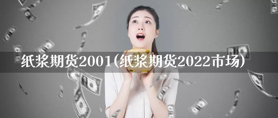 纸浆期货2001(纸浆期货2022市场)