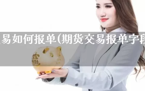 期货交易如何报单(期货交易报单字段有误)