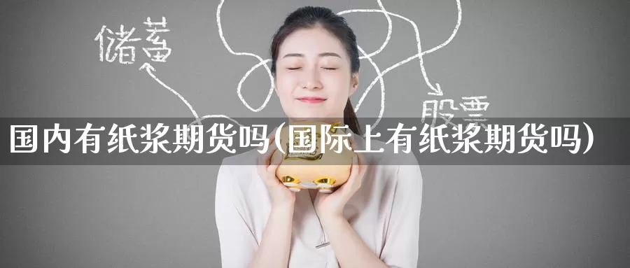 国内有纸浆期货吗(国际上有纸浆期货吗)