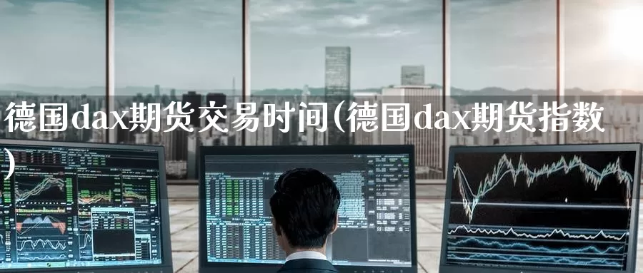 德国dax期货交易时间(德国dax期货指数)